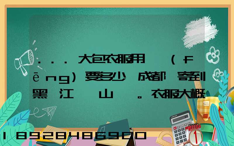 ...大包衣服用順風(fēng)要多少錢成都郵寄到黑龍江雙鴨山。衣服大概兩件貂皮...